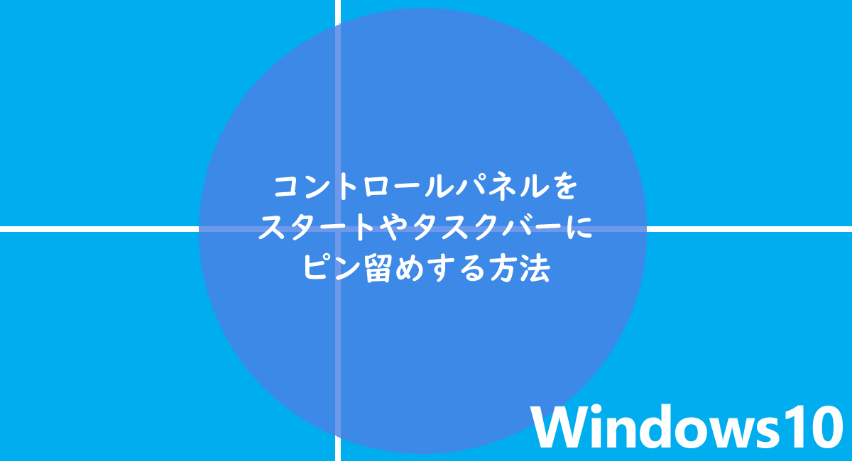 Windows10 | コントロールパネルをスタートやタスクバーにピン留めする方法