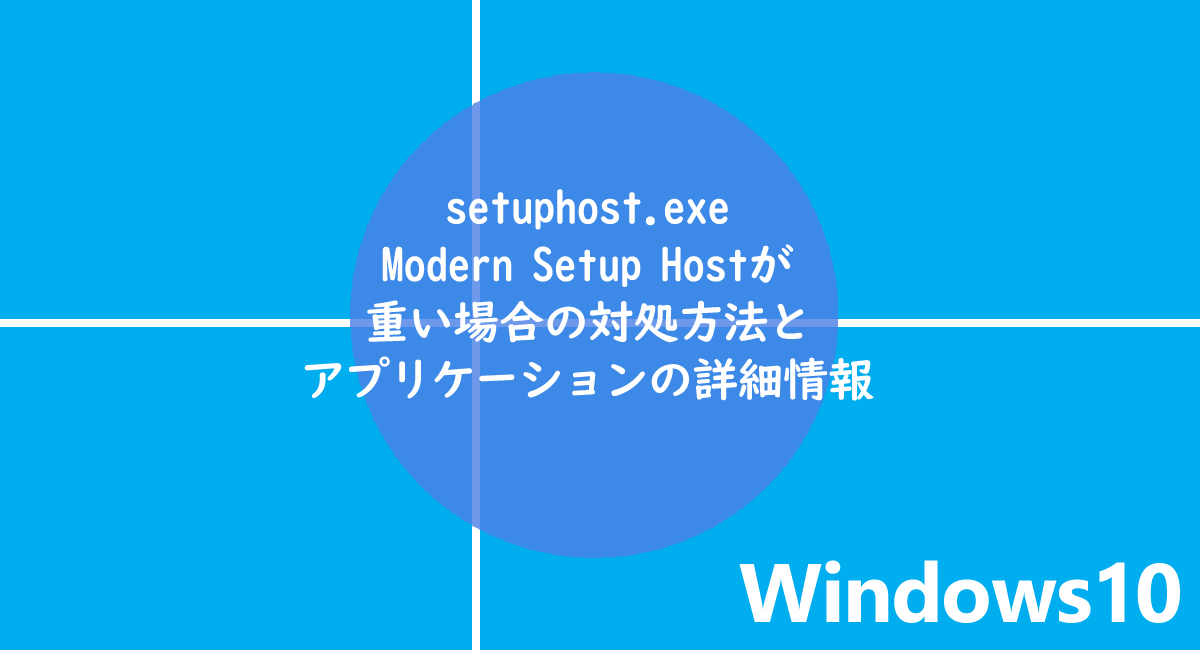 setuphost.exe Modern Setup Hostが重い場合の対処方法とアプリケーションの詳細情報