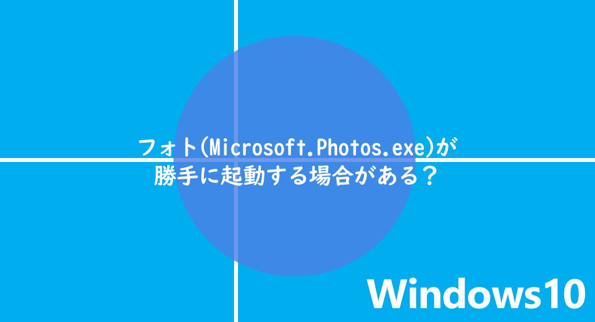 Microsoft.Photos.exe フォトが勝手に起動する場合がある？停止やアンイストールなど