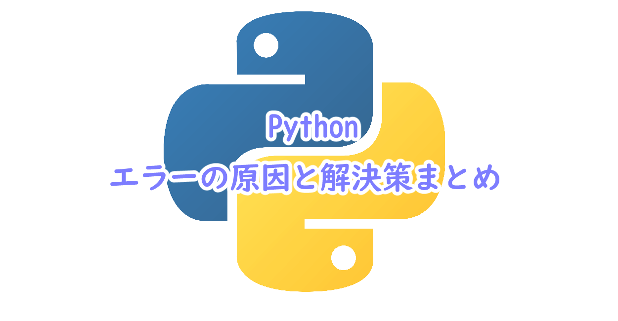 Pythonでのエラーの原因と解決策まとめ