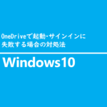 OneDriveの起動・サインインに失敗する場合の対処法