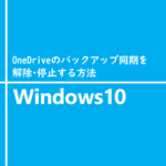 OneDriveのバックアップ同期を解除・停止する方法