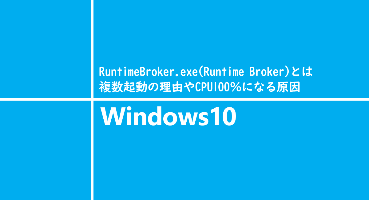 RuntimeBroker.exeとは、複数起動の理由やCPU100％になる原因