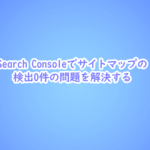 Search Console サイトマップの検出0件の問題を解決する