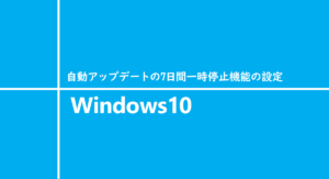 Windows10 自動アップデートの7日間一時停止機能の設定