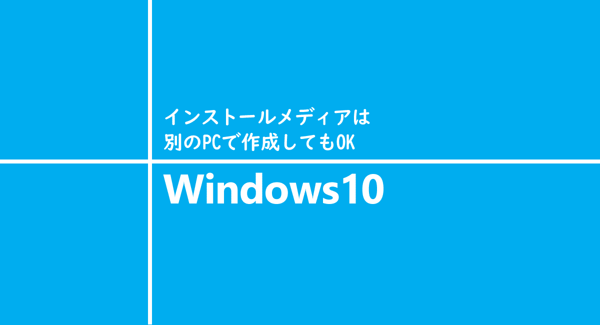 Windows10 インストールメディアは別のPCで作成してもOK