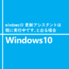 windows10 更新アシスタントは既に実行中です、と出る場合
