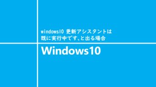 windows10 更新アシスタントは既に実行中です、と出る場合