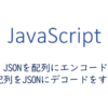 JSONを配列にエンコード、配列をJSONにデコードをする