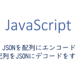 JSONを配列にエンコード、配列をJSONにデコードをする