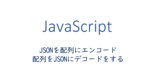 JSONを配列にエンコード、配列をJSONにデコードをする