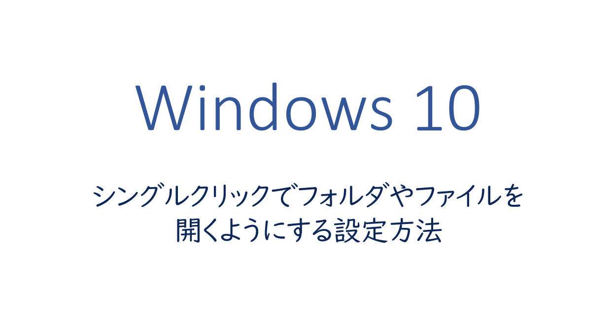 Windows10 | シングルクリックでフォルダやファイルを開くようにする設定方法