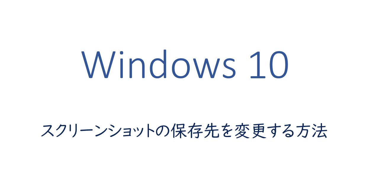Windows10 | スクリーンショットの保存先を変更する方法