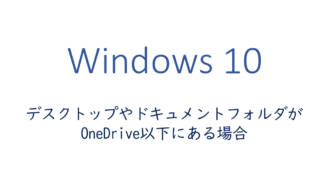デスクトップやドキュメントフォルダがOneDrive以下にある場合