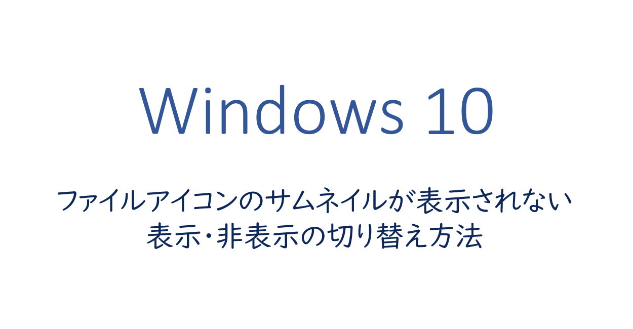 Windows10 | ファイルアイコンのサムネイルが表示されない、表示・非表示の切り替え方法