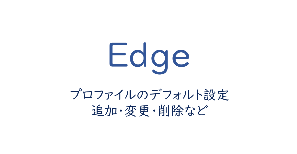Microsoft Edge | プロファイル（ユーザー）のデフォルト設定・追加・変更・削除など