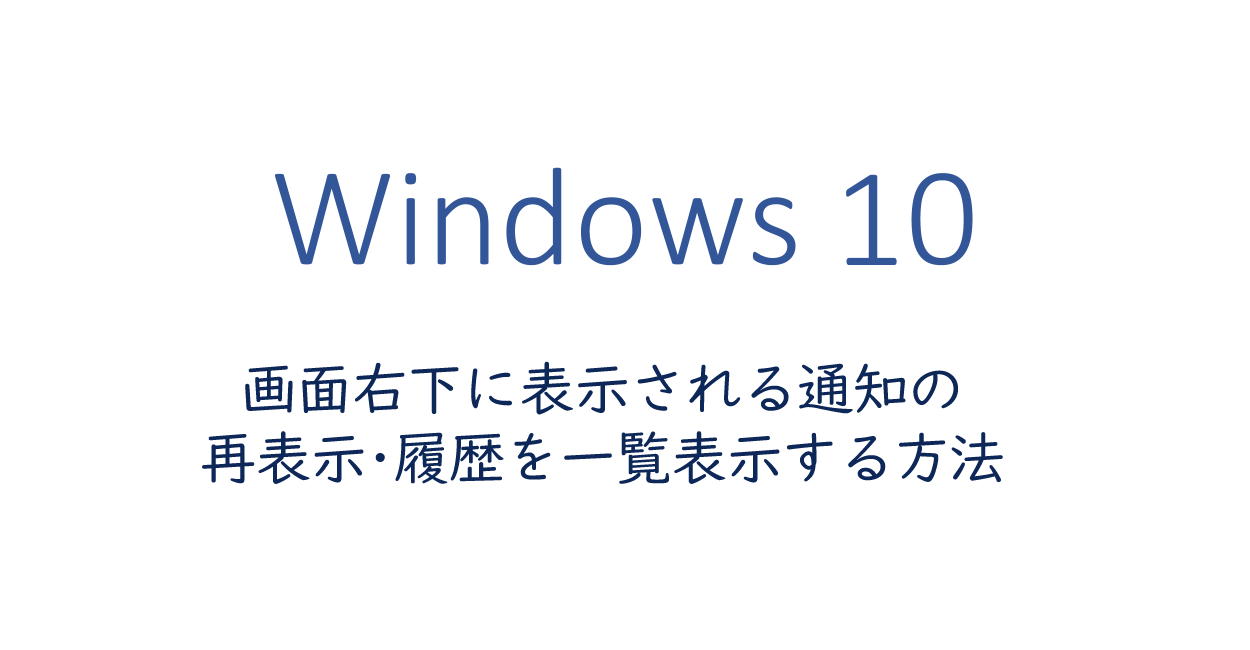 Windows10 | 画面右下に表示される通知の再表示・履歴を一覧表示する方法
