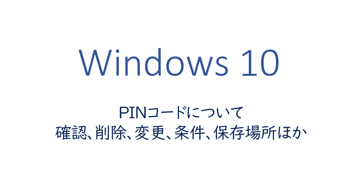 Windows10 Pinコードについて 確認 削除 変更 条件 保存場所ほか One Notes