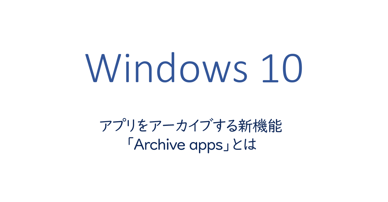 Windows10 | アプリをアーカイブする新機能「Archive apps」とは