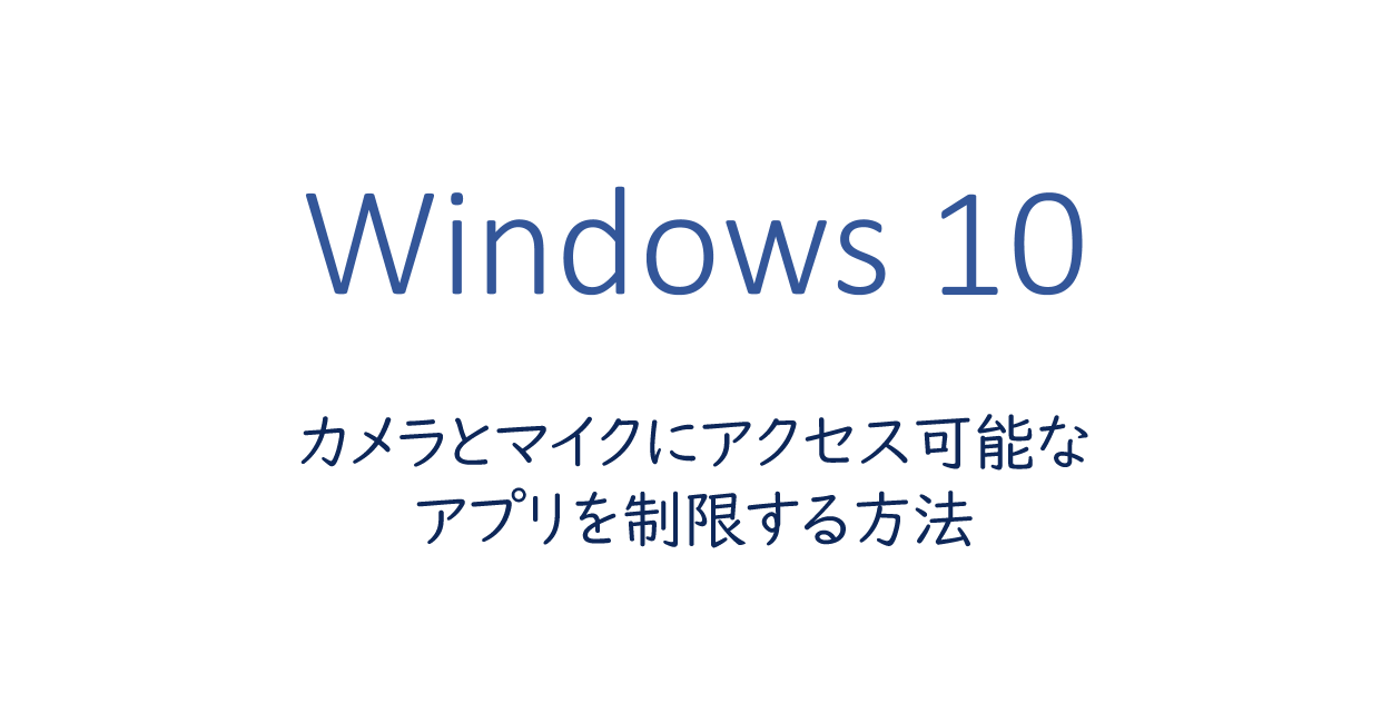 Windows10 | カメラとマイクにアクセス可能なアプリを制限する方法