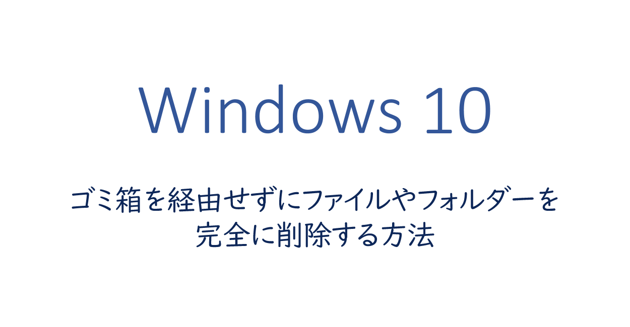 Windows10 | ゴミ箱を経由せずにファイルやフォルダーを完全に削除する方法
