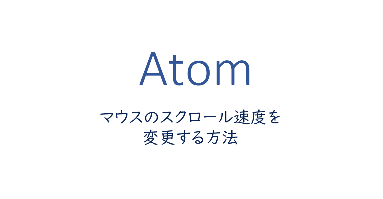 Atom | マウスのスクロール速度を変更する方法