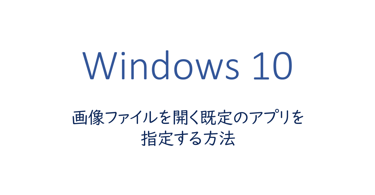 Windows10 | 画像ファイルを開く既定のアプリを指定する方法
