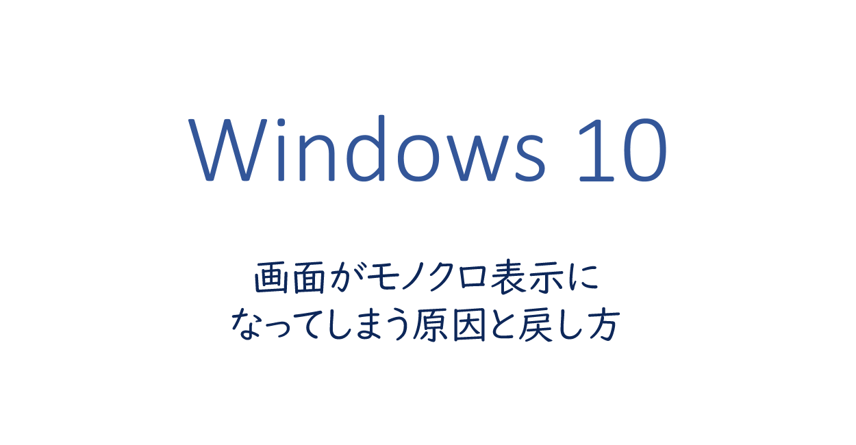Windows10 | 画面がモノクロ表示になってしまう原因と戻し方