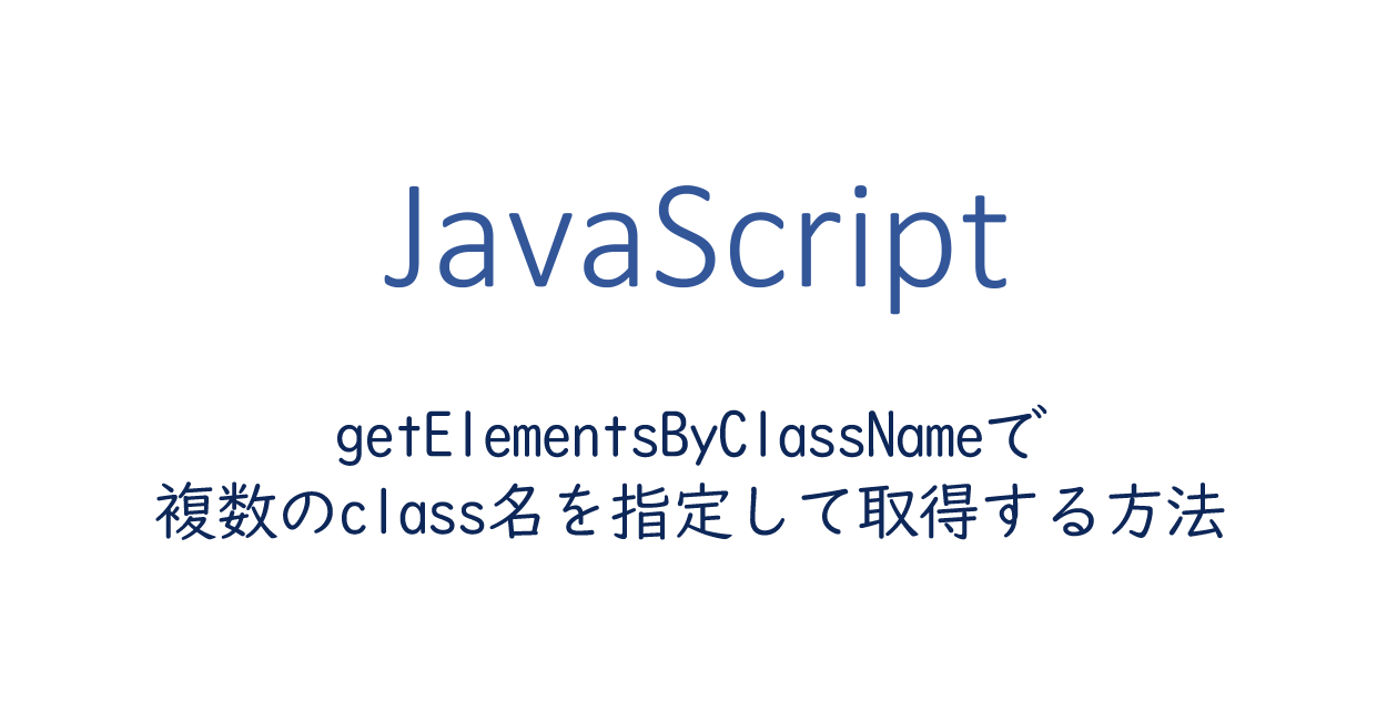 JavaScript | getElementsByClassNameで複数のclass名を指定して取得する方法