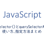 querySelectorとquerySelectorAllの使い方、指定方法まとめ