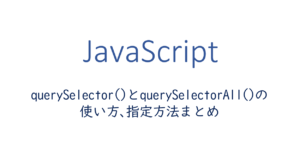 querySelectorとquerySelectorAllの使い方、指定方法まとめ
