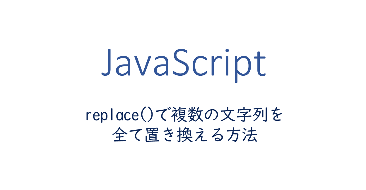JavaScript | replace()で複数の文字列を全て置き換える方法