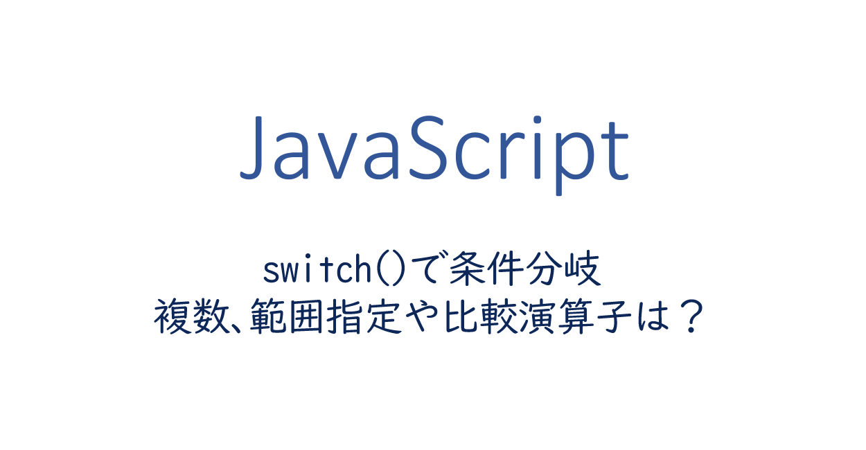 JavaScript | switch()で条件分岐 複数、範囲指定や比較演算子は？