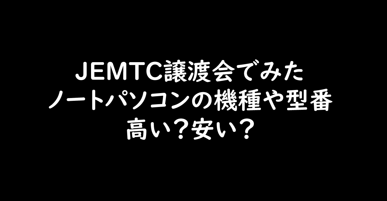 Jemtc譲渡会でみたノートパソコンの機種や型番 高い 安い One Notes