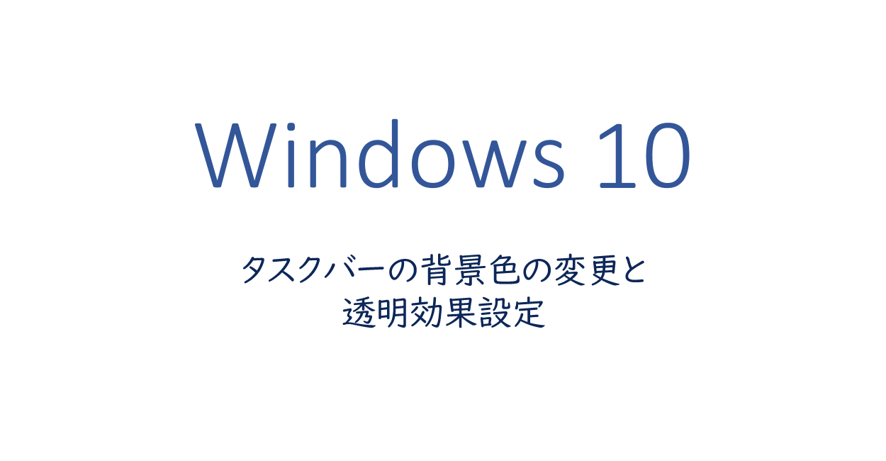 Windows10 タスクバーの背景色の変更と透明効果設定 One Notes