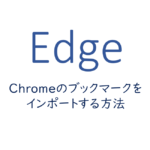 EdgeでChromeのブックマークをインポートする方法