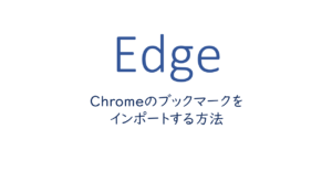 EdgeでChromeのブックマークをインポートする方法