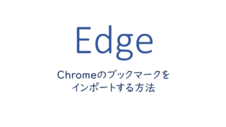EdgeでChromeのブックマークをインポートする方法