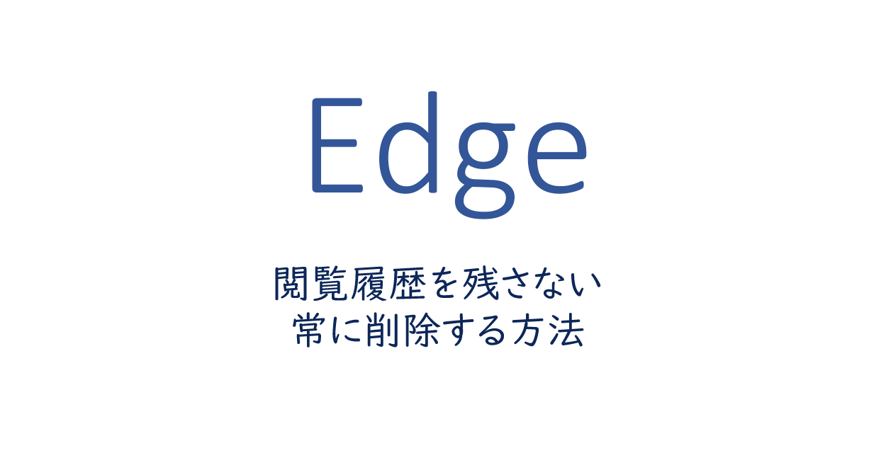 Edgeの閲覧履歴を残さない、常に削除する方法