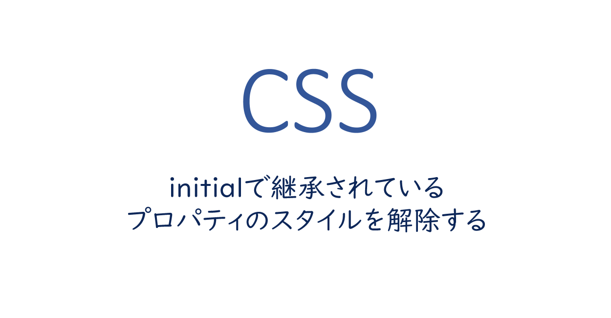 CSS | initialで継承されているプロパティのスタイルを解除する