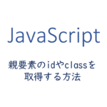 js-親要素のidやclassを取得する方法