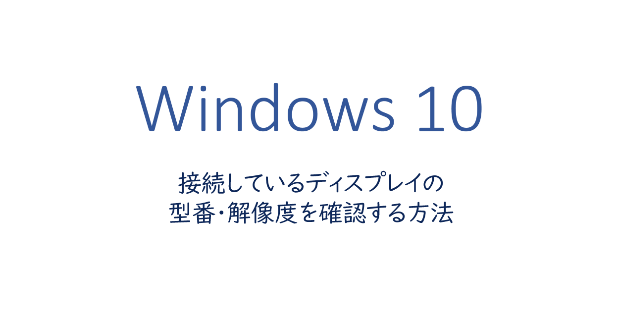 Windows10 | 接続しているディスプレイの型番・解像度を確認する方法