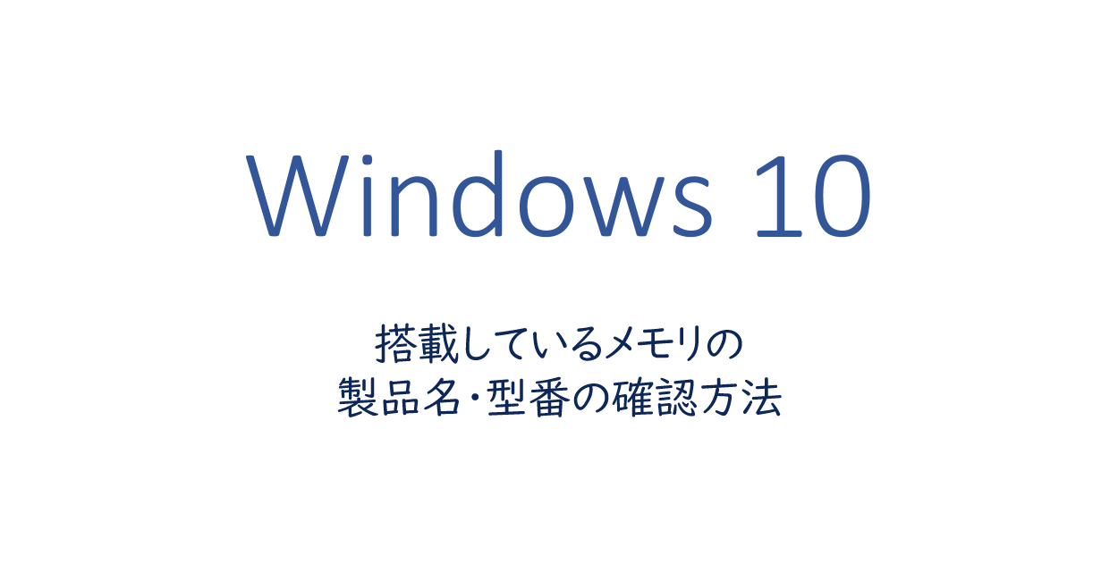 Windows10 | 搭載しているメモリの製品名・型番の確認方法