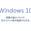 Windows10 | 搭載可能なメモリの空きスロット数を確認する方法