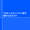 TPM 2.0のシステム要件緩和はあるのか