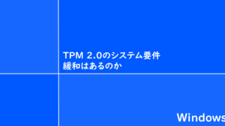 TPM 2.0のシステム要件緩和はあるのか