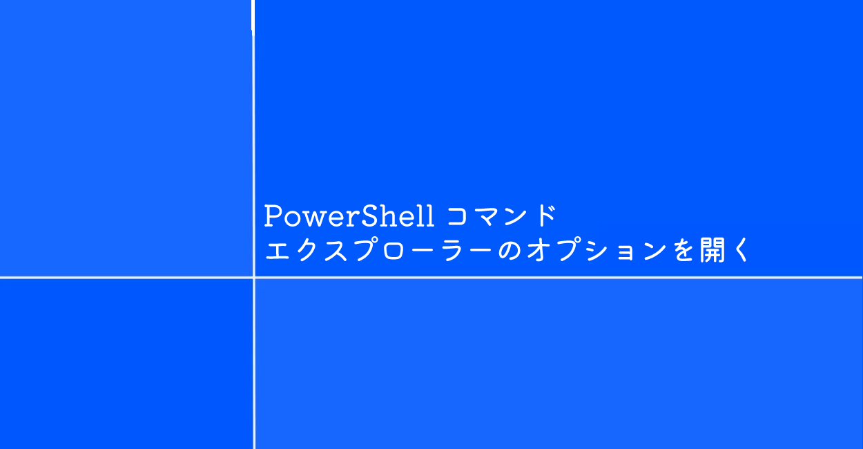 PowerShell | エクスプローラーのオプションを開くコマンド「control folders」