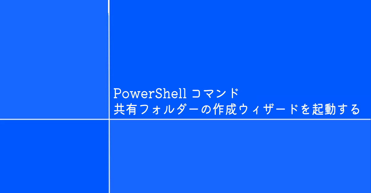PowerShell | 共有フォルダーの作成ウィザードを起動するコマンド「shrpubw」