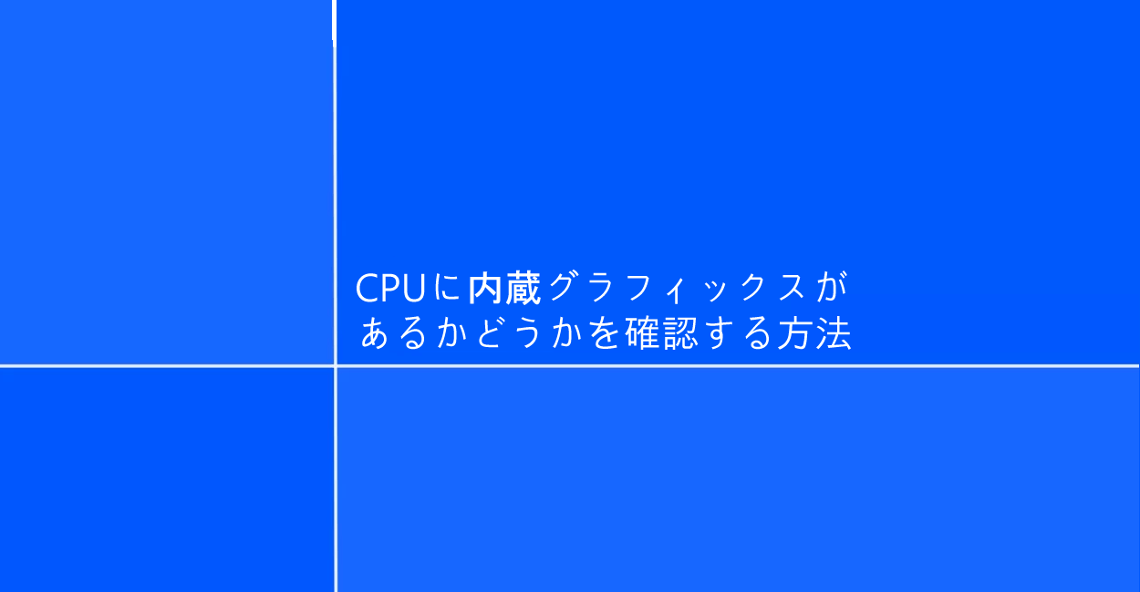 Windows10 | CPUに内蔵グラフィックスがあるかどうかを確認する方法