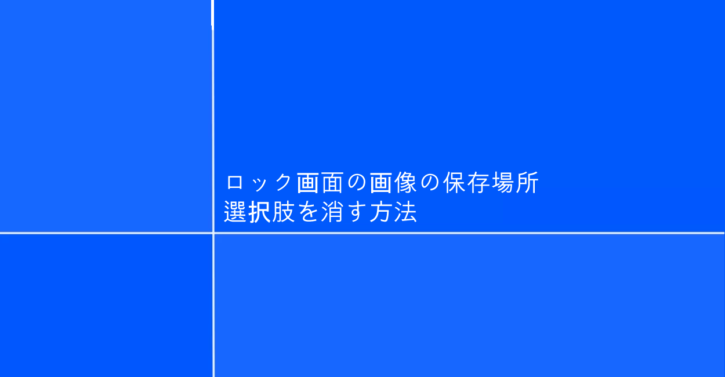 Windows10 ロック画面の画像の保存場所、選択肢を消す方法 ONE NOTES